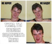  Тима, ты обязан содержать меня