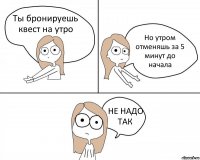 Ты бронируешь квест на утро Но утром отменяшь за 5 минут до начала НЕ НАДО ТАК