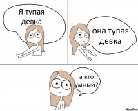 Я тупая девка она тупая девка а кто умный?