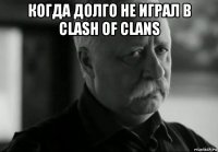 когда долго не играл в clash of clans 