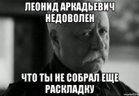 леонид аркадьевич недоволен что ты не собрал еще раскладку