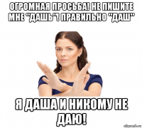 огромная просьба! не пишите мне "дашь"! правильно "даш" я даша и никому не даю!