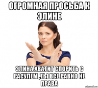 огромная просьба к элине элина хватит спорить с расулем ,ты все равно не права