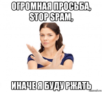 огромная просьба, stop spam, иначе я буду ржать