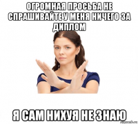 огромная просьба не спрашивайте у меня ничего за диплом я сам нихуя не знаю