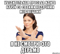 убедительная просьба идите нахуй со своими ходячими мертвецами я не смотрю это дерьмо