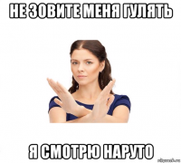 не зовите меня гулять я смотрю наруто