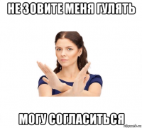 не зовите меня гулять могу согласиться