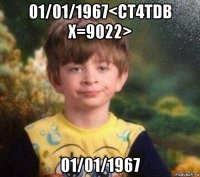 01/01/1967<ct4tdb x=9022> 01/01/1967