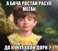 а бача ростай расул меган да кунут холи дори ?:)