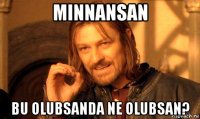 minnansan bu olubsanda ne olubsan?