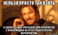 нельзя просто так взять и сделать e-mail-рассылку для аспирантов с информацией об аттестации и прочих мероприятиях