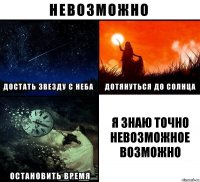 я знаю точно невозможное возможно