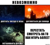 перестать смотреть на то как Игорь болеет