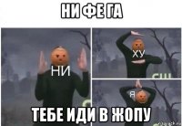 ни фе га тебе иди в жопу