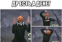 др есть,а денег 