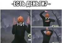 -есть деньги? - 