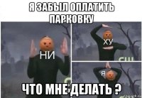 я забыл оплатить парковку что мне делать ?