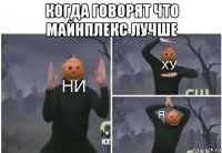 когда говорят что майнплекс лучше 