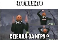 что алаито сделал за игру ?