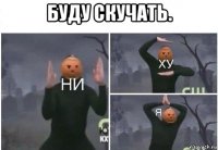 буду скучать. 