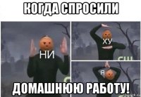 когда спросили домашнюю работу!