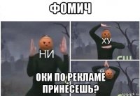 фомич оки по рекламе принесешь?