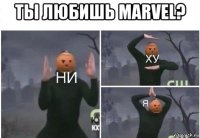 ты любишь marvel? 