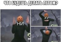 что будешь делать летом? 