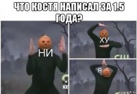 что костя написал за 1.5 года? 