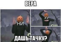 вера дашь тачку?