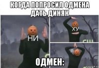 когда попросил одмена дать диняк одмен: