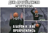 день прошёл,число сменилось а берпи н...я не прекратились