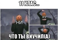 11 клас... что ты виучил(а)