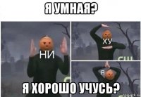 я умная? я хорошо учусь?