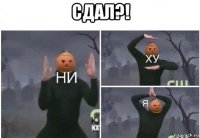 сдал?! 