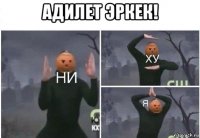 адилет эркек! 