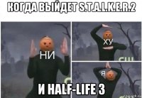 когда выйдет s.t.a.l.k.e.r.2 и half-life 3