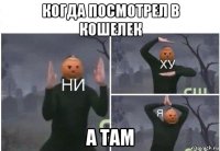 когда посмотрел в кошелек а там