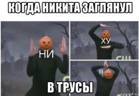 когда никита заглянул в трусы