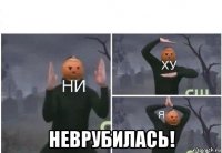  неврубилась!