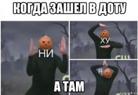 когда зашел в доту а там