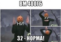 вм 400гб 32 - норма!