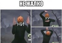 не жалко 