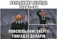 володимир леоніда громадян ппоспіль лонг енергії гонгадзе доларів