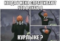 когда у меня спрашивают что я знаю о курлыке ?