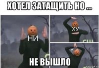 хотел затащить но ... не вышло