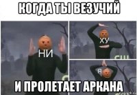 когда ты везучий и пролетает аркана