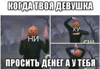 когда твоя девушка просить денег а у тебя