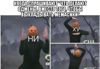 когда спрашивают "что делают одмены, вместо того, чтобы выкладывать мемасики" 